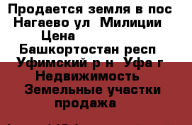 Продается земля в пос. Нагаево ул. Милиции › Цена ­ 9 800 000 - Башкортостан респ., Уфимский р-н, Уфа г. Недвижимость » Земельные участки продажа   